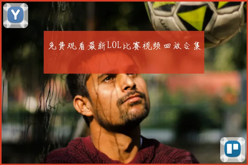 免费观看最新LOL比赛视频回放合集