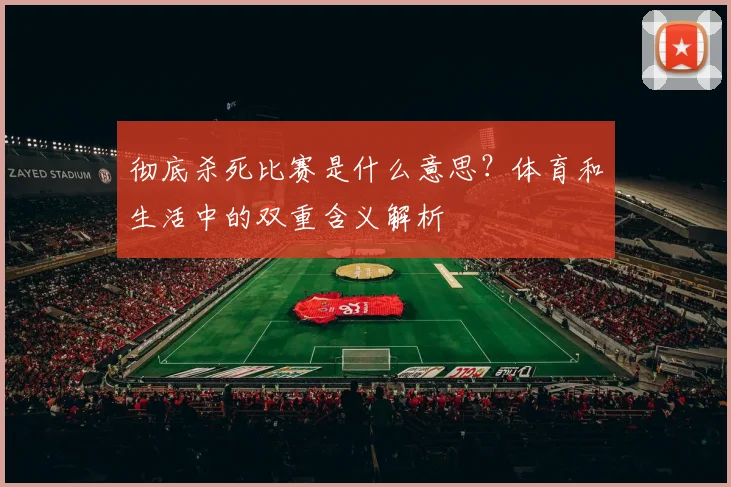 彻底杀死比赛是什么意思？体育和生活中的双重含义解析