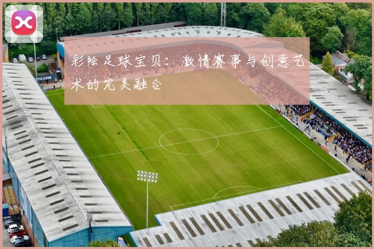 彩绘足球宝贝：激情赛事与创意艺术的完美融合