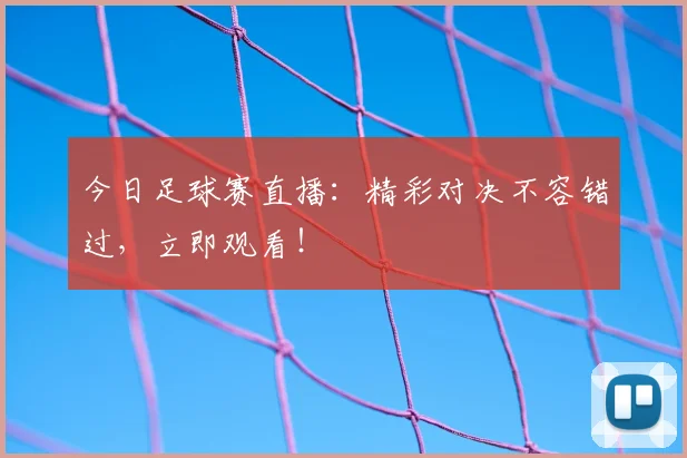 今日足球赛直播：精彩对决不容错过，立即观看！