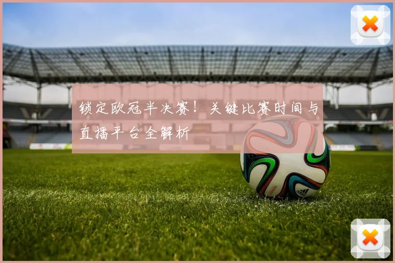 锁定欧冠半决赛！关键比赛时间与直播平台全解析
