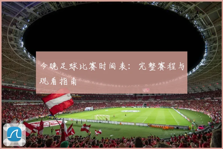 今晚足球比赛时间表：完整赛程与观看指南