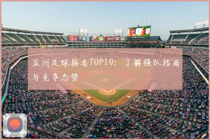 亚洲足球排名TOP10:了解强队格局与竞争态势