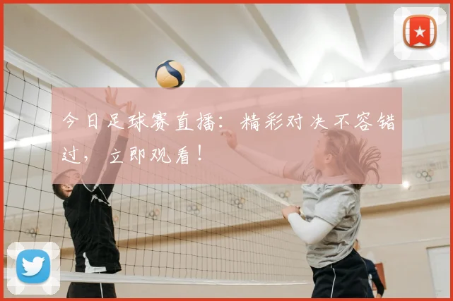今日足球赛直播：精彩对决不容错过，立即观看！