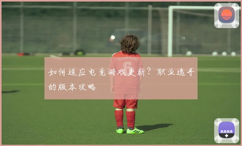 如何适应电竞游戏更新？职业选手的版本攻略
