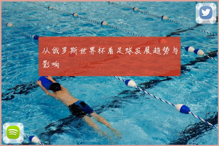 从俄罗斯世界杯看足球发展趋势与影响