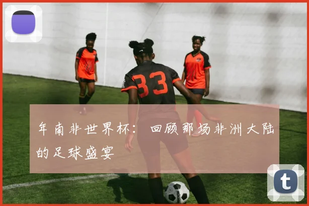 年南非世界杯：回顾那场非洲大陆的足球盛宴
