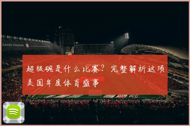 超级碗是什么比赛？完整解析这项美国年度体育盛事