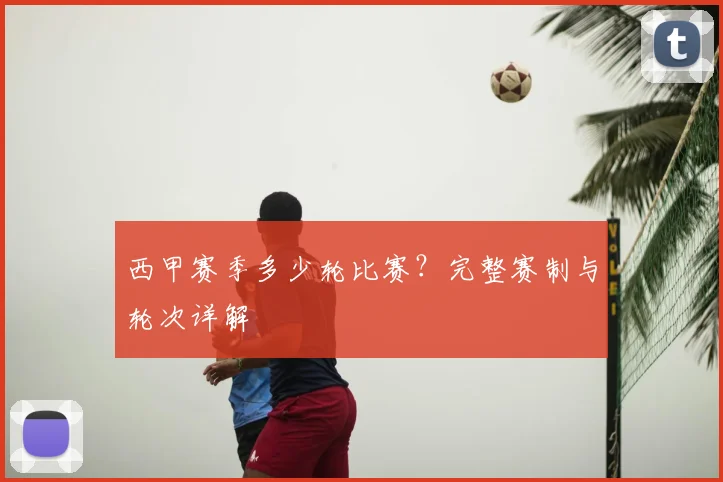 西甲赛季多少轮比赛？完整赛制与轮次详解