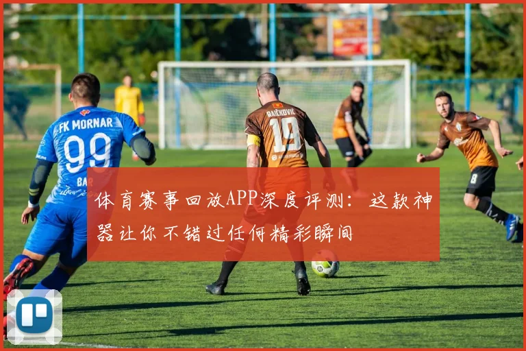 体育赛事回放APP深度评测:这款神器让你不错过任何精彩瞬间