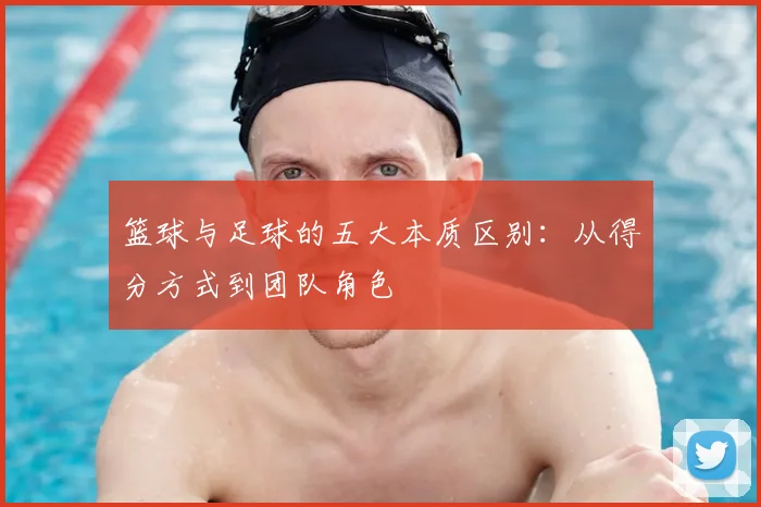 篮球与足球的五大本质区别：从得分方式到团队角色