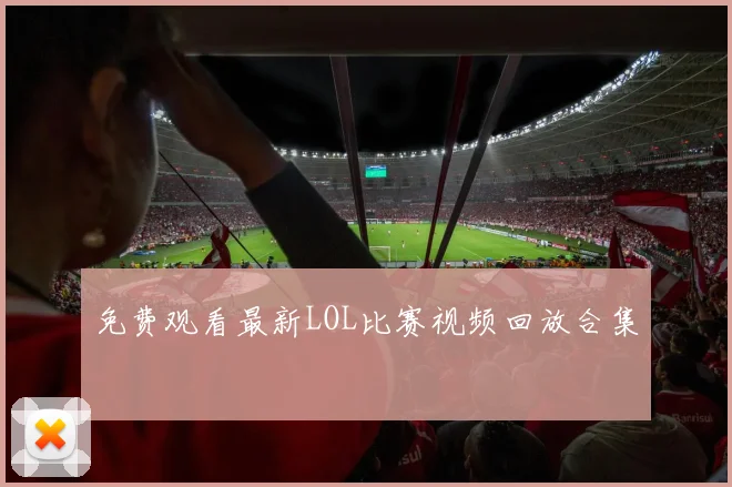 免费观看最新LOL比赛视频回放合集